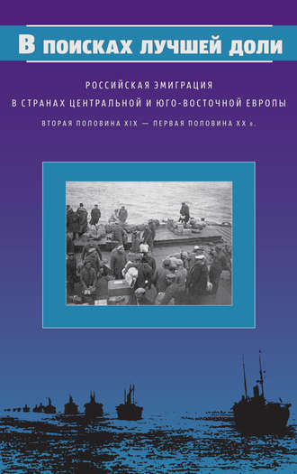 Коллектив авторов, В поисках лучшей доли. Российская эмиграция в странах Центральной и Юго-Восточной Европы. Вторая половина XIX – первая половина XX в.