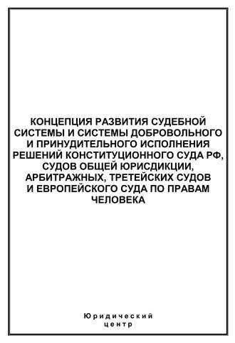 Сборник статей, Концепция развития судебной системы и системы добровольного и принудительного исполнения решений Конституционного Суда РФ, судов общей юрисдикции, арбитражных, третейских судов и Европейского суда по правам человека