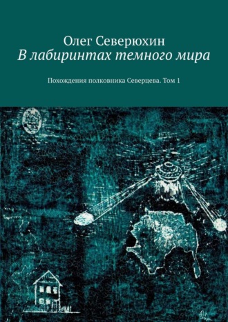 Олег Северюхин, В лабиринтах темного мира. Похождения полковника Северцева. Том 1