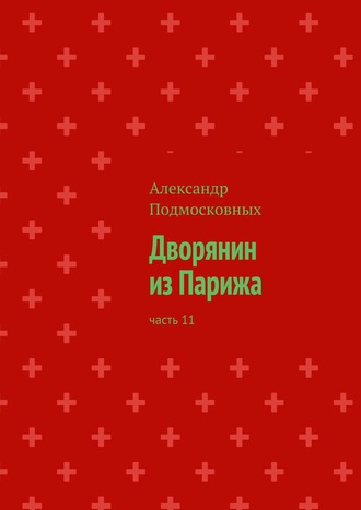 Александр Подмосковных, Дворянин из Парижа. Часть 11