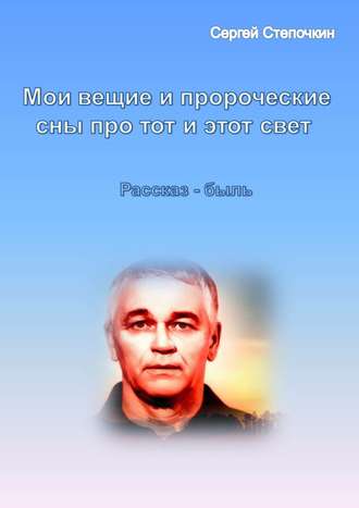 Сергей Степочкин, Мои вещие и пророческие сны про тот и этот свет