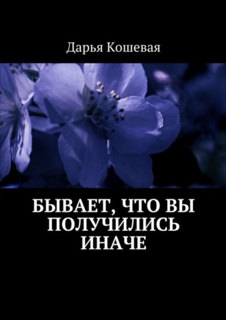 Дарья Кошевая, Бывает, что вы получились иначе