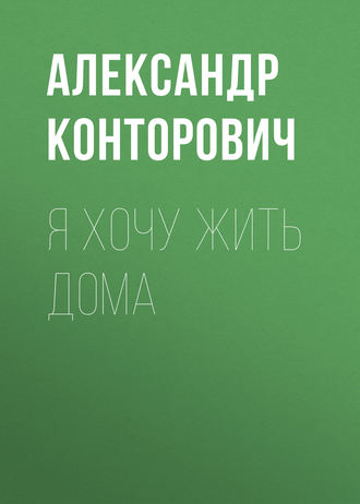 Александр Конторович, Я хочу жить дома