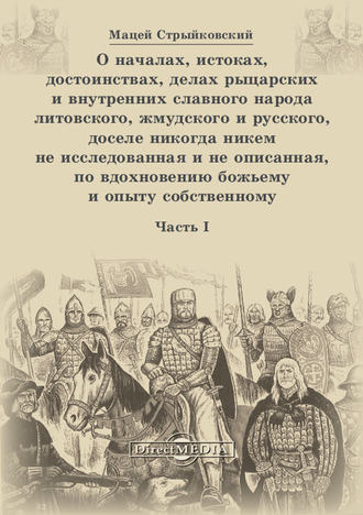 Мацей Стрыйковский, О началах, истоках, достоинствах, делах рыцарских и внутренних славного народа литовского, жмудского и русского, доселе никогда никем не исследованная и не описанная, по вдохновению божьему и опыту собственному. Часть 1