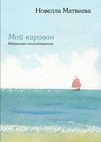 Новелла Матвеева, Мой караван. Избранные стихотворения (сборник)