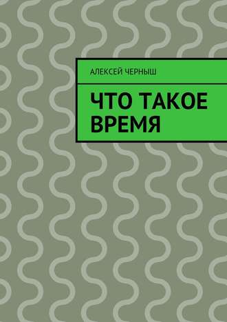 Алексей Черныш, Что такое время