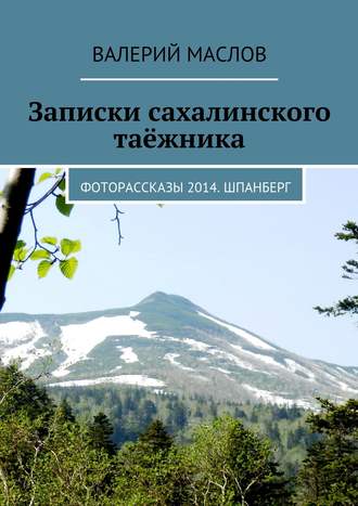 Валерий Маслов, Записки сахалинского таёжника. Фоторассказы 2014. Шпанберг