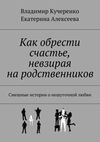 Владимир Кучеренко, Екатерина Алексеева, Как обрести счастье, невзирая на родственников