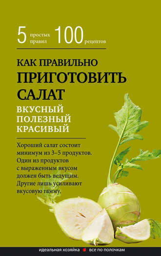 Сборник рецептов, Как правильно приготовить салат. Пять простых правил и 100 рецептов