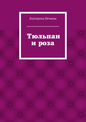 Екатерина Нечаева, Тюльпан и роза. сказка