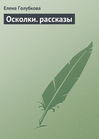 Елена Голубкова, Осколки. рассказы