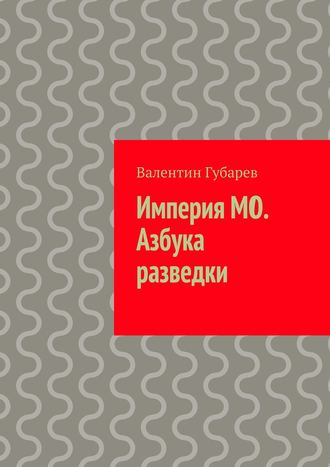 Валентин Губарев, Империя МО. Азбука разведки