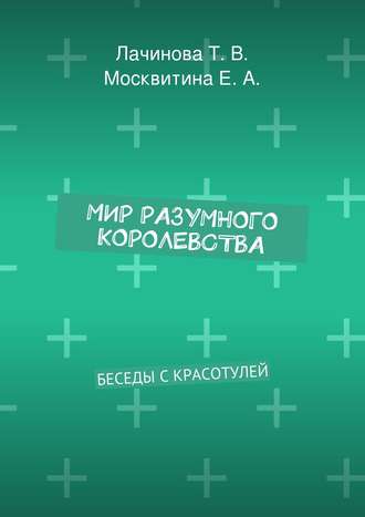 Екатерина Москвитина, Татьяна Лачинова, Мир Разумного Королевства. Беседы с Красотулей