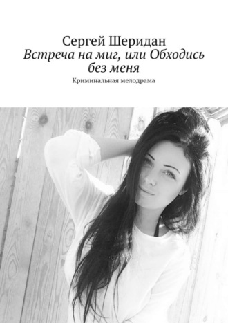 Встреча на миг, или Обходись без меня Сергей Шеридан, Встреча на миг, или Обходись без меня