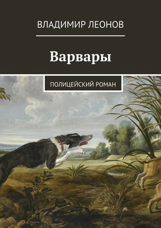 Владимир Леонов, Варвары. Полицейский роман