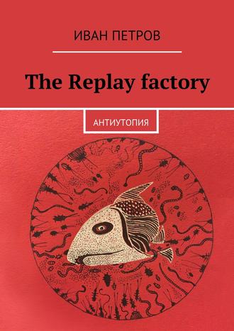 Иван Петров, The Replay factory. АнтиутопиЯ