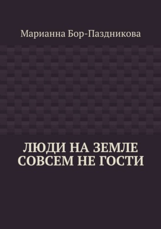 Марианна Бор-Паздникова, Люди на земле совсем не гости