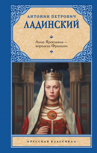 Анна Ярославна – королева Франции Антонин Ладинский, Анна Ярославна – королева Франции