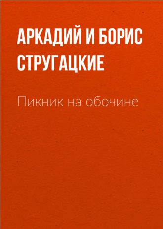 Аркадий и Борис Стругацкие, Пикник на обочине