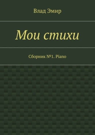 Влад Эмир, Мои стихи. Сборник №1. Piano