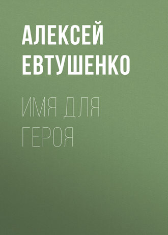 Алексей Евтушенко, Имя для героя