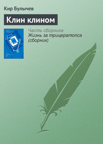 Кир Булычев, Клин клином