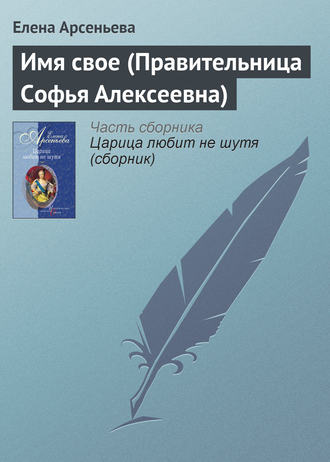 Елена Арсеньева, Имя свое (Правительница Софья Алексеевна)