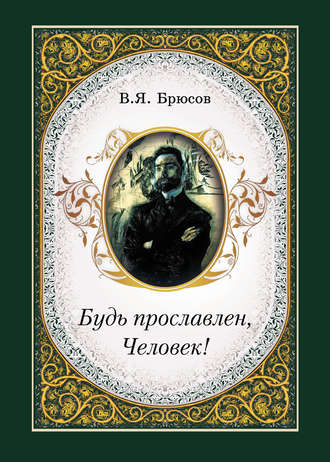 Валерий Брюсов, Н. Рудакова, Будь прославлен, Человек!