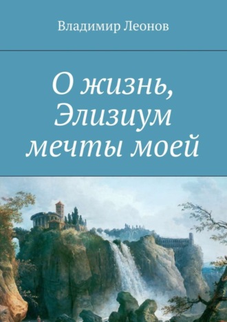 Владимир Леонов, О жизнь, Элизиум мечты моей