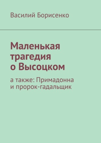 Василий Борисенко, Маленькая трагедия о Высоцком. а также: Примадонна и пророк-гадальщик