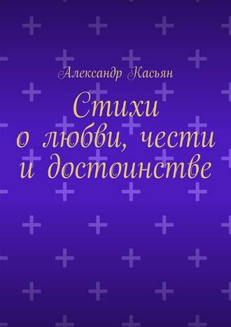 Александр Касьян, Стихи о любви, чести и достоинстве