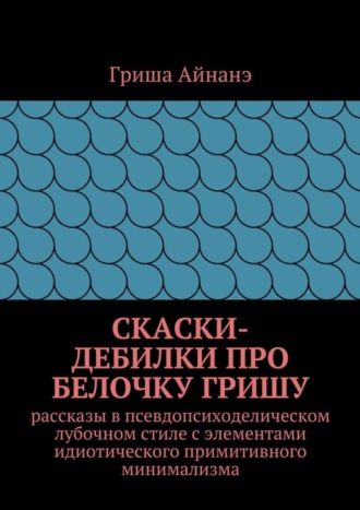 Гриша Айнане, СкаСки-дебилки про белочку Гришу