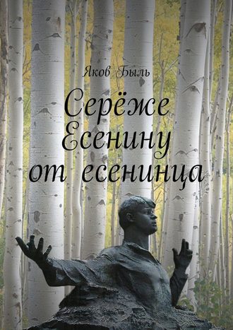 Яков Быль, Серёже Есенину от есенинца