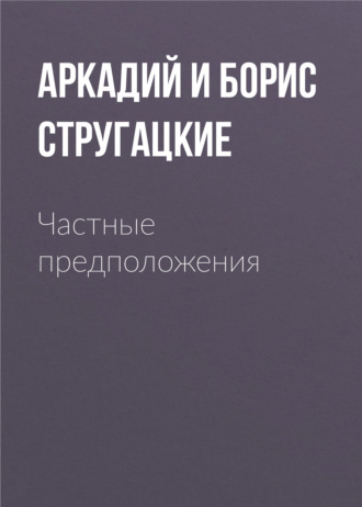 Аркадий и Борис Стругацкие, Частные предположения