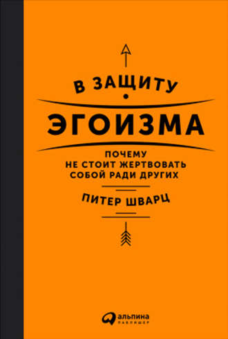 Питер Шварц, В защиту эгоизма. Почему не стоит жертвовать собой ради других