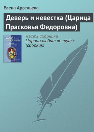 Елена Арсеньева, Деверь и невестка (Царица Прасковья Федоровна)