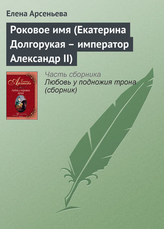 Елена Арсеньева, Роковое имя (Екатерина Долгорукая – император Александр II)