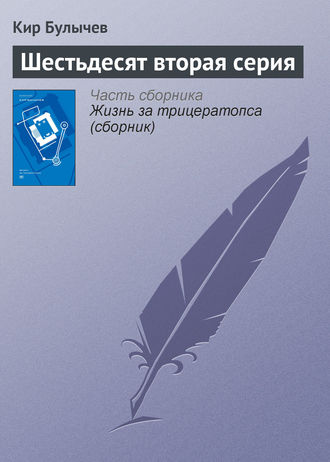 Кир Булычев, Шестьдесят вторая серия