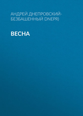 Андрей Днепровский-Безбашенный, Весна