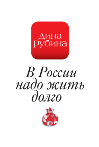 Дина Рубина, В России надо жить долго…