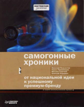 Михаил Сергеев, Николай Полуэктов, Павел Преженцев, Алексей Ходорыч, Самогонные хроники. От национальной идеи к успешному премиум-бренду