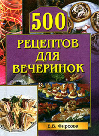 Елена Фирсова, 500 рецептов для вечеринок