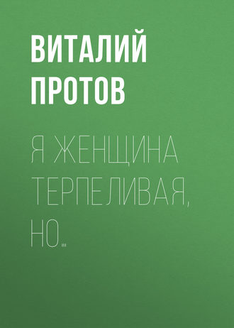 Виталий Протов, Я женщина терпеливая, но…