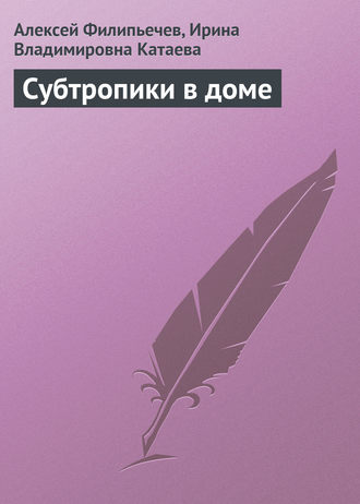 Ирина Катаева, Алексей Филипьечев, Субтропики в доме