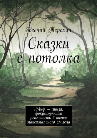 Евгений Терехин, Сказки с потолка. Миф – линза, фокусирующая реальность в точке максимального смысла