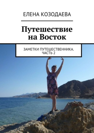 Елена Козодаева, Путешествие на Восток. Заметки путешественника. Часть 2