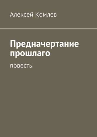 Алексей Комлев, Предначертание прошлаго