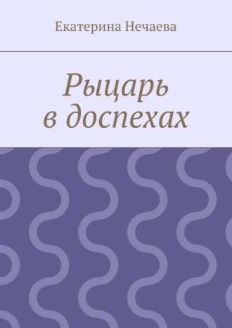 Екатерина Нечаева, Рыцарь в доспехах