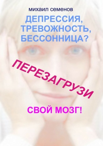 Михаил Семенов, Депрессия, тревожность, бессонница? Перезагрузи свой мозг!