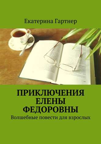 Екатерина Гартнер, Приключения Елены Федоровны. Волшебные повести для взрослых